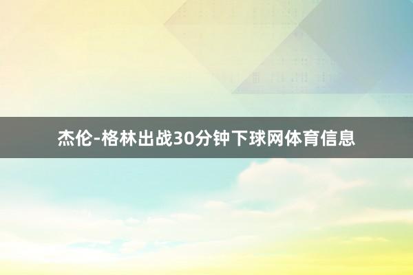 杰伦-格林出战30分钟下球网体育信息