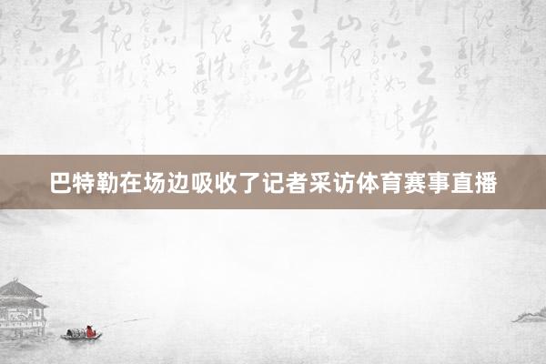 巴特勒在场边吸收了记者采访体育赛事直播