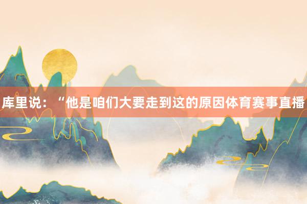 库里说：“他是咱们大要走到这的原因体育赛事直播