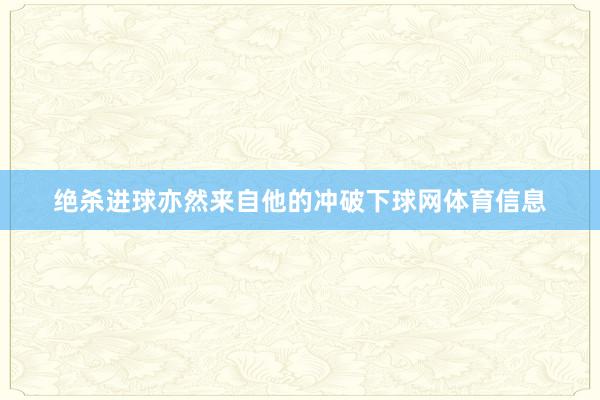 绝杀进球亦然来自他的冲破下球网体育信息