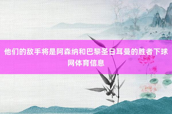 他们的敌手将是阿森纳和巴黎圣日耳曼的胜者下球网体育信息