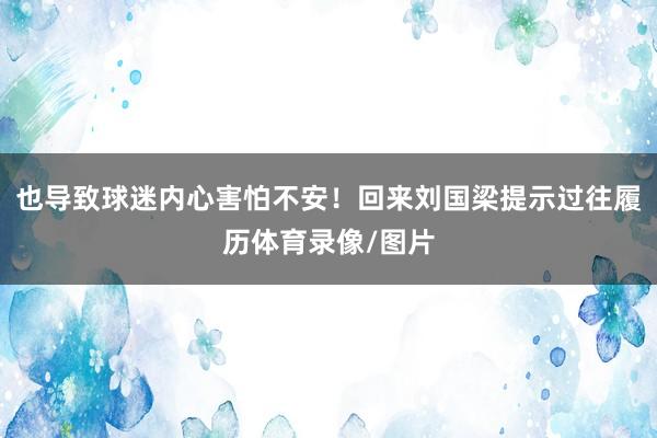 也导致球迷内心害怕不安！回来刘国梁提示过往履历体育录像/图片