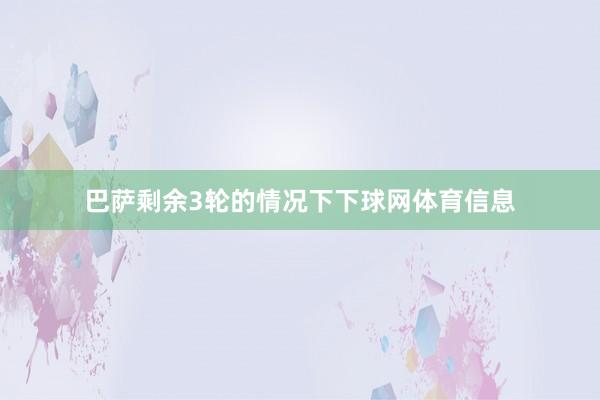 巴萨剩余3轮的情况下下球网体育信息