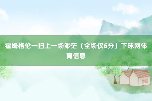 霍姆格伦一扫上一场渺茫（全场仅6分）下球网体育信息