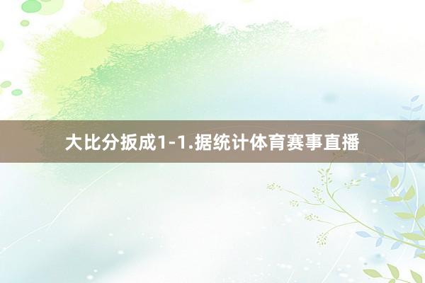 大比分扳成1-1.据统计体育赛事直播