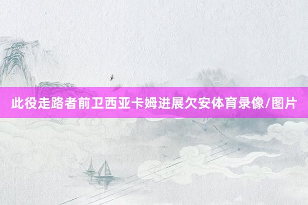 此役走路者前卫西亚卡姆进展欠安体育录像/图片