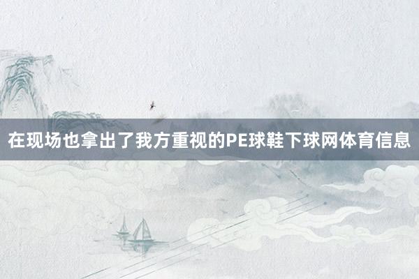 在现场也拿出了我方重视的PE球鞋下球网体育信息