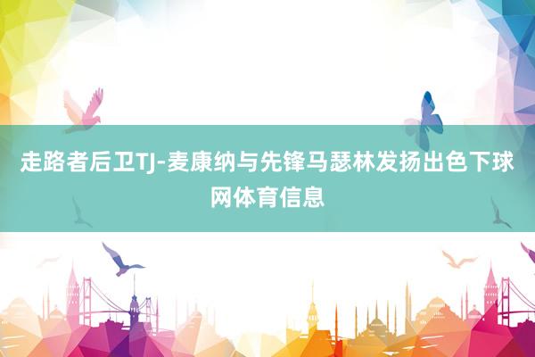走路者后卫TJ-麦康纳与先锋马瑟林发扬出色下球网体育信息