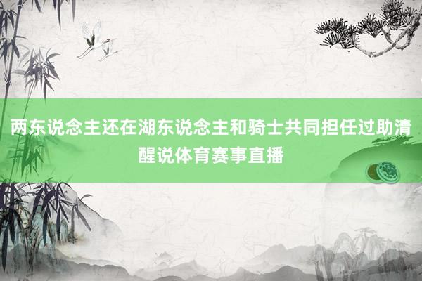两东说念主还在湖东说念主和骑士共同担任过助清醒说体育赛事直播