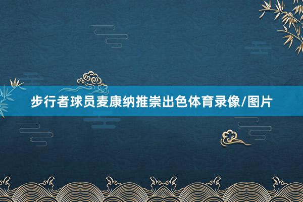 步行者球员麦康纳推崇出色体育录像/图片