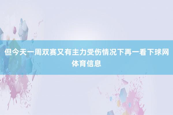 但今天一周双赛又有主力受伤情况下再一看下球网体育信息