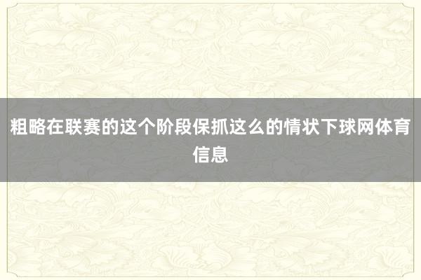 粗略在联赛的这个阶段保抓这么的情状下球网体育信息