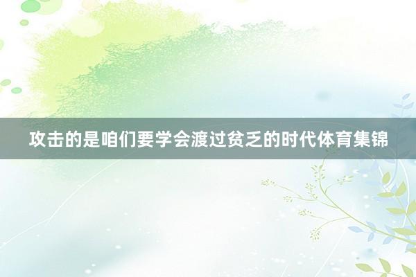 攻击的是咱们要学会渡过贫乏的时代体育集锦