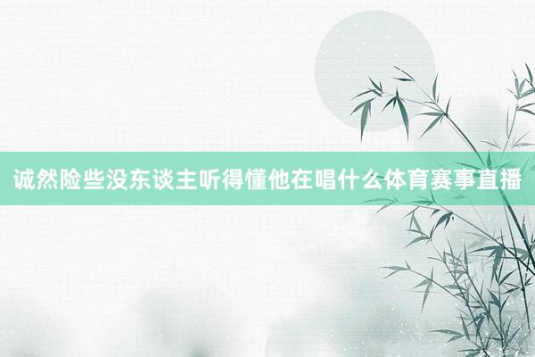诚然险些没东谈主听得懂他在唱什么体育赛事直播
