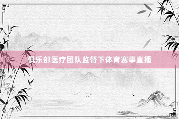俱乐部医疗团队监督下体育赛事直播