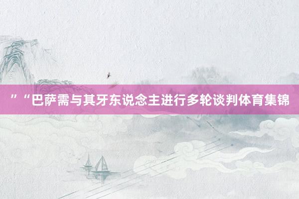 ”“巴萨需与其牙东说念主进行多轮谈判体育集锦