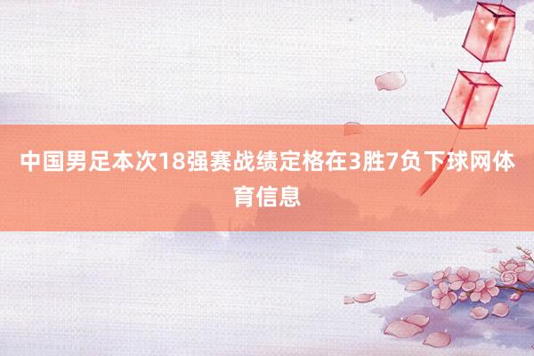 中国男足本次18强赛战绩定格在3胜7负下球网体育信息