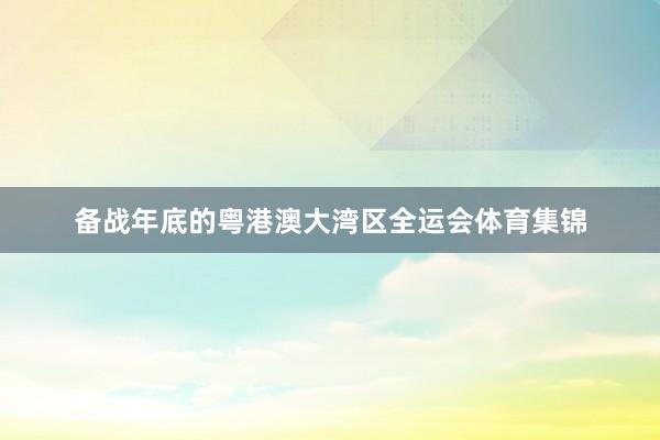 备战年底的粤港澳大湾区全运会体育集锦