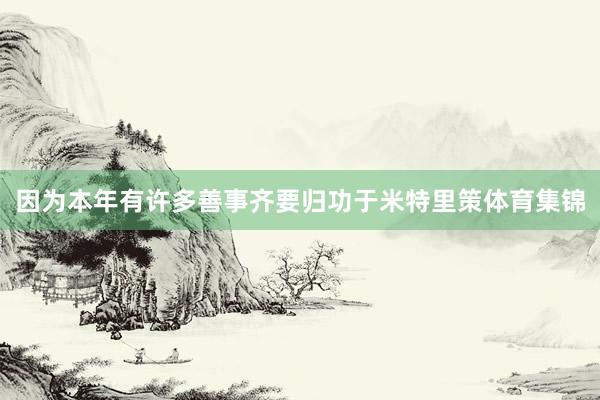 因为本年有许多善事齐要归功于米特里策体育集锦