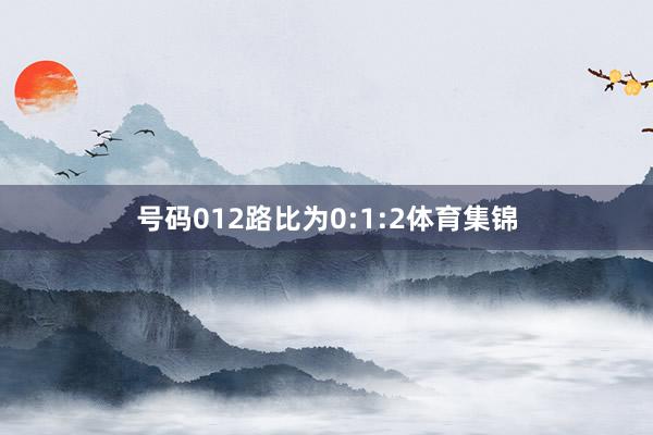 号码012路比为0:1:2体育集锦