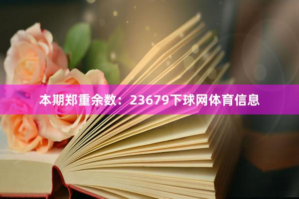 本期郑重余数：23679下球网体育信息