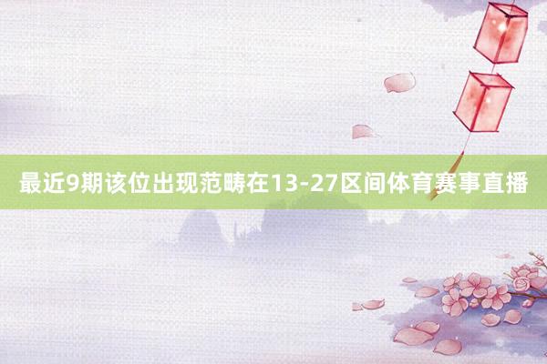 最近9期该位出现范畴在13-27区间体育赛事直播