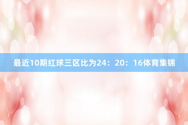 最近10期红球三区比为24：20：16体育集锦
