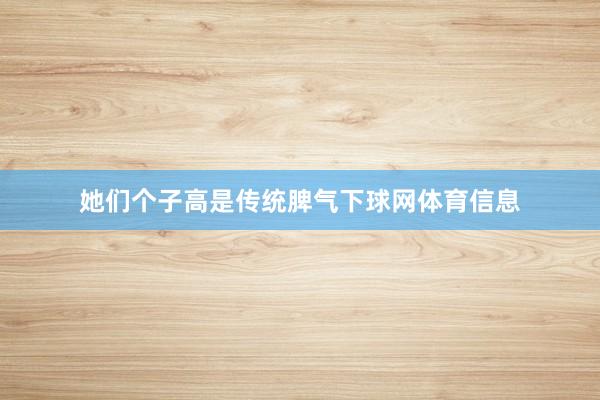 她们个子高是传统脾气下球网体育信息