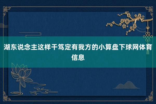 湖东说念主这样干笃定有我方的小算盘下球网体育信息