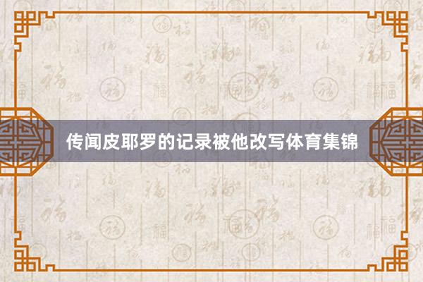 传闻皮耶罗的记录被他改写体育集锦