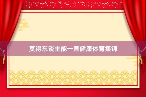 莫得东谈主能一直健康体育集锦