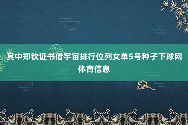 其中郑钦证书借宇宙排行位列女单5号种子下球网体育信息