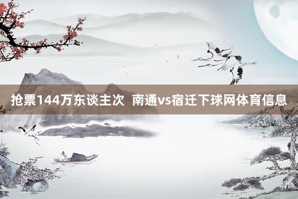 抢票144万东谈主次  南通vs宿迁下球网体育信息