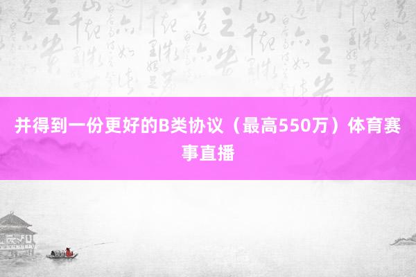 并得到一份更好的B类协议（最高550万）体育赛事直播