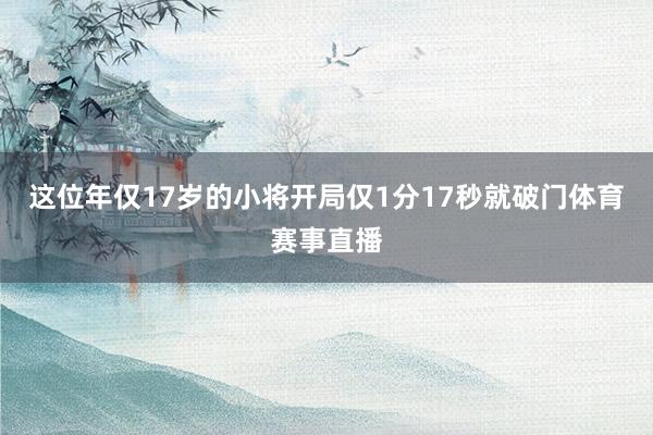 这位年仅17岁的小将开局仅1分17秒就破门体育赛事直播