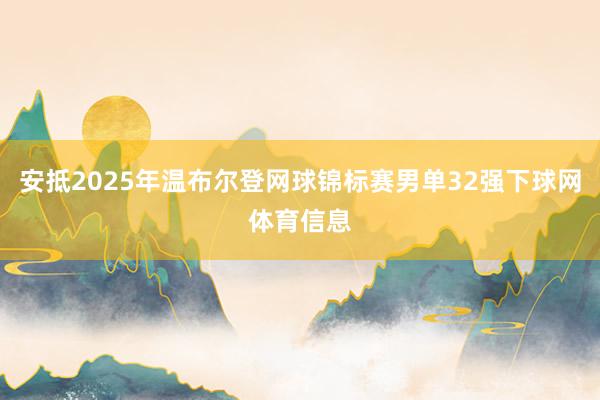 安抵2025年温布尔登网球锦标赛男单32强下球网体育信息