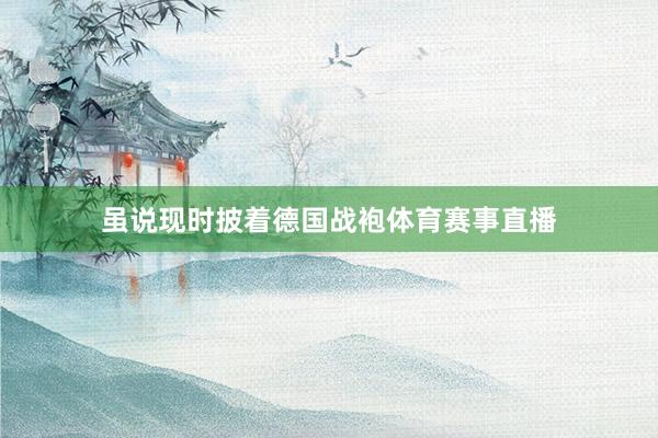 虽说现时披着德国战袍体育赛事直播