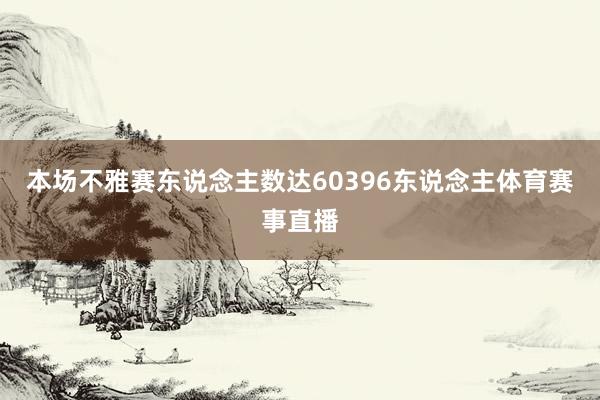 本场不雅赛东说念主数达60396东说念主体育赛事直播