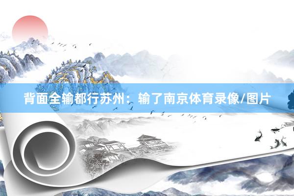 背面全输都行苏州：输了南京体育录像/图片