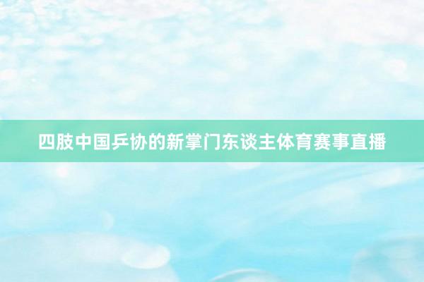 四肢中国乒协的新掌门东谈主体育赛事直播