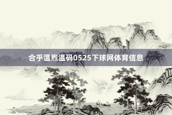 合乎温煦温码0525下球网体育信息