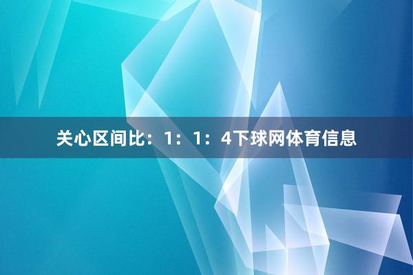 关心区间比：1：1：4下球网体育信息