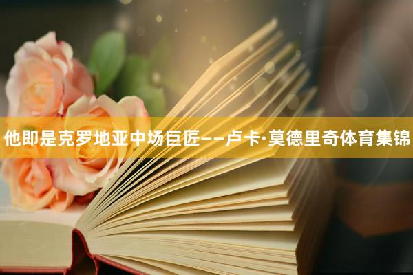他即是克罗地亚中场巨匠——卢卡·莫德里奇体育集锦