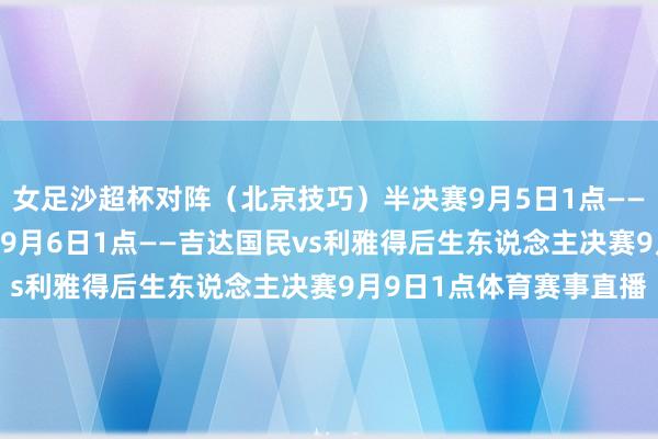 女足沙超杯对阵（北京技巧）半决赛9月5日1点——利雅得见效vs卡迪西亚9月6日1点——吉达国民vs利雅得后生东说念主决赛9月9日1点体育赛事直播