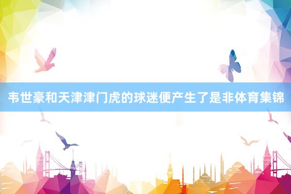 韦世豪和天津津门虎的球迷便产生了是非体育集锦