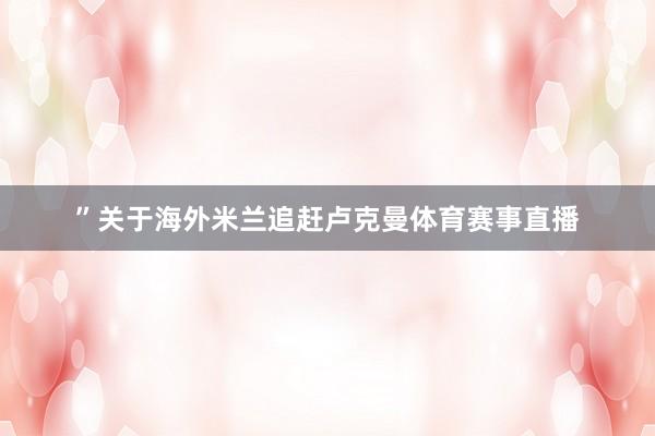 ”关于海外米兰追赶卢克曼体育赛事直播