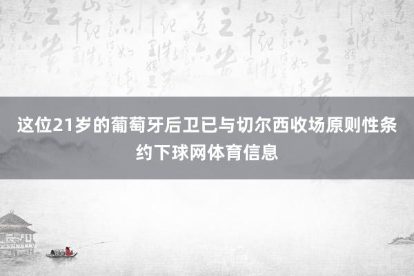 这位21岁的葡萄牙后卫已与切尔西收场原则性条约下球网体育信息