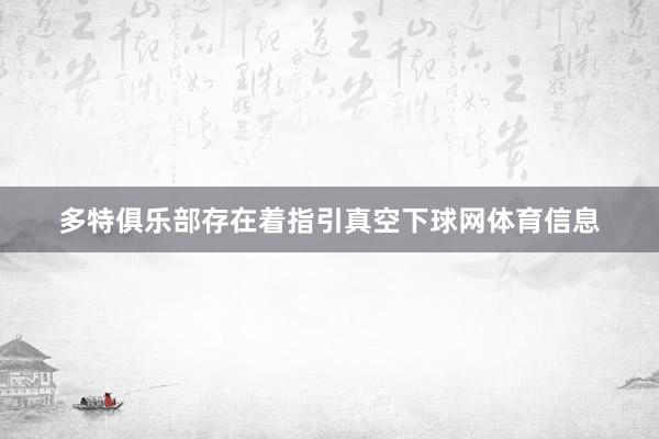 多特俱乐部存在着指引真空下球网体育信息