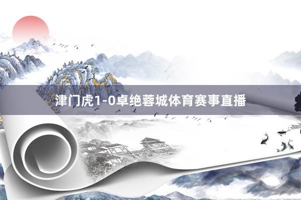 津门虎1-0卓绝蓉城体育赛事直播