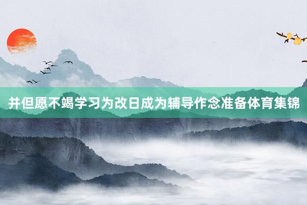 并但愿不竭学习为改日成为辅导作念准备体育集锦